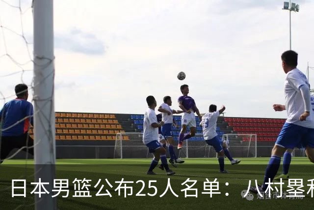 日本男篮公布25人名单：八村塁和渡边雄太领衔
