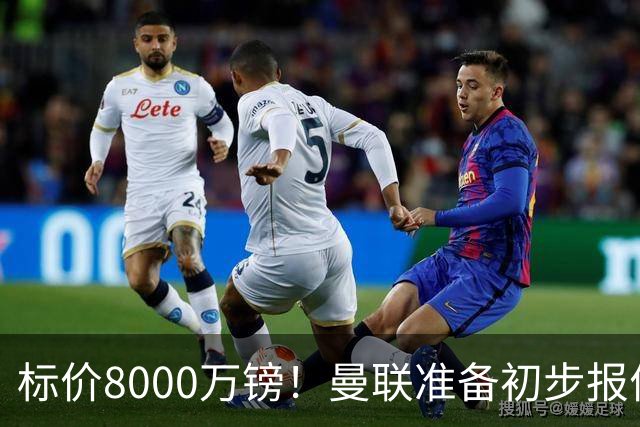 标价8000万镑！曼联准备初步报价M费 西汉姆不会降价出售